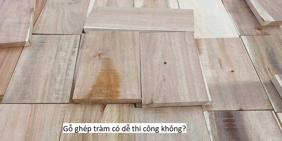Gỗ ghép tràm có dễ thi công không?