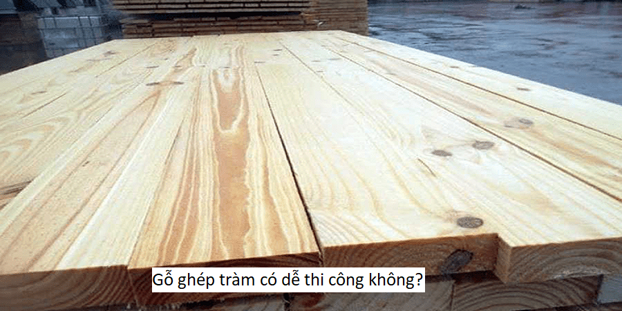 Gỗ ghép tràm có dễ thi công không?